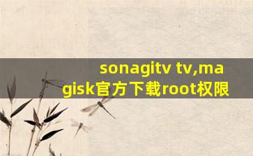 sonagitv tv,magisk官方下载root权限